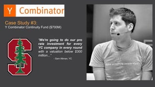 “We're going to do our pro
rata investment for every
YC company in every round
with a valuation below $300
million...”
- Sam Altman, YC
Case Study #3:
Y Combinator Continuity Fund ($700M)
 
