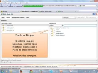 Problema: DengueO sistema trará os: Sintomas - Exames físicoHipóteses diagnósticas e Plano de procedimentosRelacionados à Dengue.