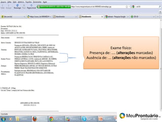 Pronto!Exame físico:Presença de: .... (alterações marcadas)Ausência de: ... (alterações não marcados)