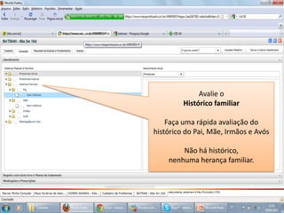 Avalie o Histórico familiarFaça uma rápida avaliação do histórico do Pai, Mãe, Irmãos e AvósNão há histórico, nenhuma herança familiar.