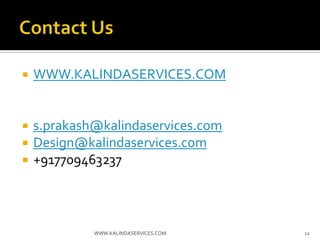 ? WWW.KALINDASERVICES.COM
? s.prakash@kalindaservices.com
? Design@kalindaservices.com
? +917709463237
12WWW.KALINDASERVICES.COM
 