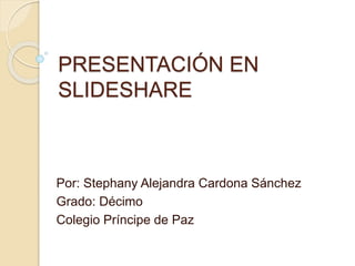 PRESENTACIÓN EN
SLIDESHARE
Por: Stephany Alejandra Cardona Sánchez
Grado: Décimo
Colegio Príncipe de Paz
 