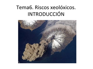Tema6. Riscos xeolóxicos. INTRODUCCIÓN 