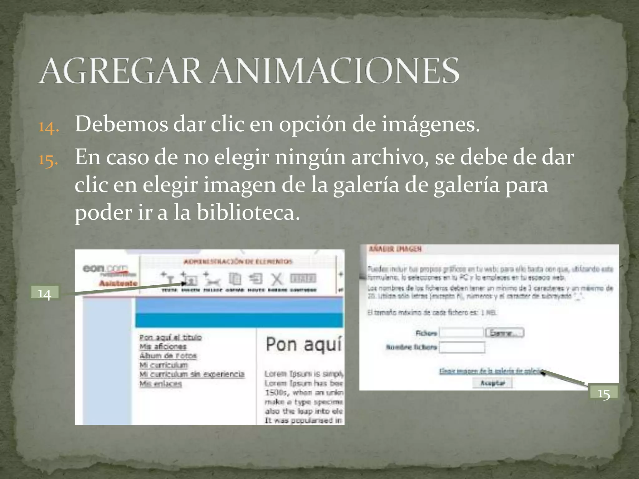 14. Debemos dar clic en opción de imágenes.
15. En caso de no elegir ningún archivo, se debe de dar
     clic en elegir imagen de la galería de galería para
     poder ir a la biblioteca.


14




                                                           15
 