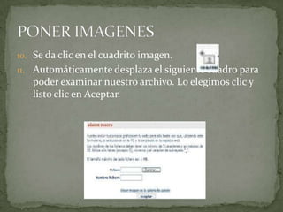 10. Se da clic en el cuadrito imagen.
11. Automáticamente desplaza el siguiente cuadro para
   poder examinar nuestro archivo. Lo elegimos clic y
   listo clic en Aceptar.
 