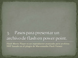 Flash Movie Player es un reproductor avanzado para archivos
SWF basado en el plugin de Macromedia Flash Viewer
 
