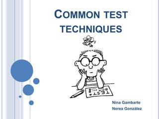 COMMON TEST
TECHNIQUES
Nina Gambarte
Nerea González
 