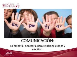 COMUNICACIÓN:
La empatía, necesaria para relaciones sanas y
efectivas.

 