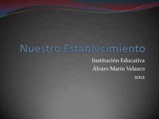 Institución Educativa
Álvaro Marín Velasco
                 2012
 