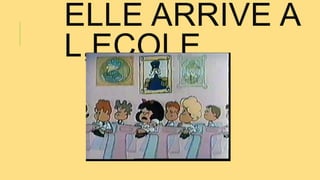 ELLE ARRIVE A
L,ECOLE
 