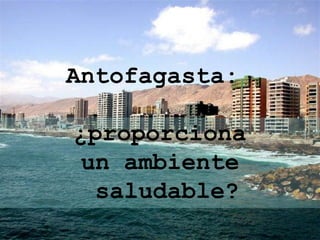 Antofagasta: ¿proporciona  un ambiente saludable? 