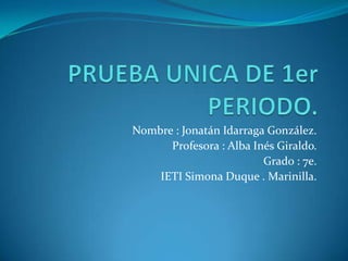 Nombre : Jonatán Idarraga González.
      Profesora : Alba Inés Giraldo.
                         Grado : 7e.
    IETI Simona Duque . Marinilla.
 