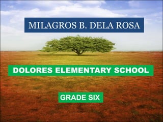 MILAGROS B. DELA ROSA



DOLORES ELEMENTARY SCHOOL


        GRADE SIX
 