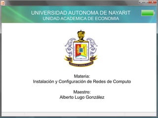 UNIVERSIDAD AUTONOMA DE NAYARIT UNIDAD ACADEMICA DE ECONOMIA Materia: Instalación y Configuración de Redes de Computo Maestro: Alberto Lugo González 