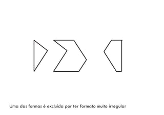 Uma das formas é excluída por ter formato muito irregular
 