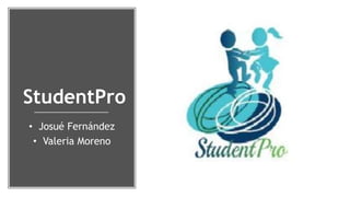 StudentPro
• Josué Fernández
• Valeria Moreno
 