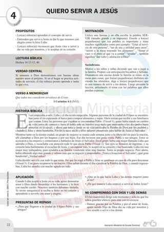 QUIERO SERVIR A JESÚS
                                            4   n
                                                   c
                                              ió

                                            L ec

                                             PROPÓSITOS                                                      MOTIVACIÓN
                                             - Los(as) niños(as) aprenden el concepto de servir.             Utilice una lámina y en ella escriba la palabra SER-
                                             - Entienden que servir a Jesús es dar lo que tenemos con        VIR (tamaño grande y en imprenta). Enseñe a los(as)
                                               alegría como lo hizo Lidia.                                   pequeños(as) que esa palabra es importante y tiene
                                                                                                             muchos significados como por ejemplo: “Estar al servi-
                                             - Los(as) niños(as) reconocen que Jesús vino a servir y         cio de otra persona”, “ser de uso y utilidad para otros”,
                                               dar su vida por nosotros, y lo aceptan en su corazón.         “asistir a la mesa trayendo los alimentos” , “llenar el
                                                                                                             vaso o el plato al que va a comer” “ayudar” , también
                                                                                                             significa “dar culto y adoración a Dios”
                                             LECTURA BÍBLICA
                                             Hechos 16:12-15, 40.
                                                                                                             Sociodrama.
                                                                                                             Motive a los niños y niñas diciendo que van a jugar a
                                             VERDAD CENTRAL                                                  la familia. Prepare con anticipación bocaditos y bebidas.
                                             Si amamos a Dios demostremos con buenas obras                   Dramaticen una escena donde la familia se reúne en la
                                             nuestro amor al prójimo. Si en el hogar se practica acti-       mesa para cenar, que los(as) pequeños(as) disfruten sir-
                                             tudes de servicio, el (la) niño(a) pronto aprende e imita       viendo los alimentos, diga a los(as) pequeños(as) que
                                             lo que vive.                                                    es una manera de servir a los demás. Luego presente la
                                                                                                             lección, articulando el tema con las palabras que ellos
                                                                                                             puedan expresar.
                                             VERSO A MEMORIZAR
                                             Que todos nos consideren servidores de Cristo.
                                                                             1 Corintios 4:1 (NVI)




                                             E
                                             HISTORIA BÍBLICA
                                                         l sol empezaba a salir, Lidia y el día recién empezaba. Algunas personas de la ciudad de Filipos se encontra-
                                                         ban junto al río esperando al barco para comprar alimentos y ropas. Otros tenían que recibir a sus familiares
                                                         que venían. Entre las personas que viajaban se encontraban Pablo (Visual 1), quien había tenido un cambio
                                                         de vida (antes de conocer a Jesús él había sido un hombre muy malo que maltrataba a los discípulos hasta
                                                         ponerlos en la cárcel, y ahora que tenía a Jesús en su vida predicaba la Palabra de Dios por los pueblos y
                                             ciudades), Silas y otros hermanos. Por fin la nave ancló y ellos salieron presurosos para hablar de Jesús el Salvador.
                                             Mientras tanto en la misma ciudad, un grupo de mujeres se reunía cada semana junto a la ribera del río para la oración,
                                             allí clamaban a Dios por los hogares y por sus hijos. Ese día tuvieron una grata visita: Pablo y sus amigos. Estos se
                                             acercaron a las mujeres y comenzaron a hablarles de Jesús el Salvador. En el grupo había una mujer llamada Lidia que
                                             adoraba a Dios, y escuchaba con atención todo lo que decía Pablo (Visual 2). Sus ojos se llenaron de lágrimas, y su
                                             corazón latía fuertemente al escuchar de Jesús, y sin esperar más, lo aceptó en su corazón y fue bautizada. Lidia era una
                                             mujer muy trabajadora, pues ayudaba a su familia vendiendo telas muy bonitas. Tenía su propio negocio. Pero ahora,
                                             había obtenido algo más grande y valioso más que su negocio y propiedades. ¡Tenía a Jesucristo el Salvador!, ¡qué gran
                                             bendición! ¿Verdad niños?
                                             Lidia decidió servirle con todo lo que tenía. Así que les rogó a Pablo y Silas se quedasen en casa de ella para descansar
                                             (Visual 3). Con gusto aceptaron la invitación. Ellos salían durante el día a predicar la Palabra de Dios, y cuando regresa-
                                             ban, Lidia los atendía con mucho agrado en todo.
Quiero ser como tú - EBDV | Pre-escolares




                                             APLICACIÓN                                                      • ¿Qué es lo que hacía Lidia y las demás mujeres junto
                                             Cuando Lidia aceptó a Jesús en su vida, quiso demostrar           al río?
                                             amor a Dios dando hospedaje a los hermanos y lo hizo            • ¿De qué manera Lidia empezó a servir al Señor Jesús?
                                             con mucho cariño. Nosotros también debemos imitarla.
                                             Te invito amiguito(a) a recibir a Jesús en tu corazón y
                                             aprenderás a servirlo con amor y alegría.                       MI COMPROMISO CON DIOS Y LOS DEMÁS
                                                                                                             El (la) maestro(a) dirige este momento y solicita que los
                                                                                                             niños guarden silencio para orar con reverencia.
                                             PREGUNTAS DE REPASO                                             - Damos gracias por su Palabra y por el amor de Jesús,
                                             • ¿Para qué llegaron a la ciudad de Filipos Pablo y sus           quien siendo Hijo de Dios dio su vida por nosotros y
                                               amigos?                                                         nos enseñó a servir a los demás.




          22                                                                                                                   Asociación Ministerial de Escuela Dominical
 