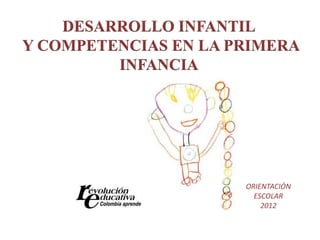 DESARROLLO INFANTIL
Y COMPETENCIAS EN LA PRIMERA
         INFANCIA




                      ORIENTACIÓN
                        ESCOLAR
                          2012
 
