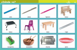 ¿Dónde va? 53
color pluma lapicero banca
reglamesasillabanco
sacapuntas ensaladera charola plato
AB-PREES-JUEGO-2-P-001-080.indd 53 23/2/11 01:09:34
 
