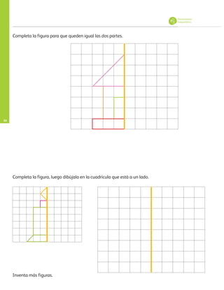 34
Completa la figura para que queden igual las dos partes.
Completa la figura, luego dibújala en la cuadrícula que está a un lado.
Inventa más figuras.
Pensamiento
matemático
AB-PREES-JUEGO-3-P-001-096.indd 34 12/11/12 14:53
 