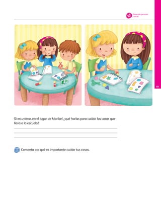 83
Desarrollo personal
y social
Si estuvieras en el lugar de Maribel ¿qué harías para cuidar las cosas que
lleva a la escuela?
Comenta por qué es importante cuidar tus cosas.
AB-PREES-JUEGO-3-P-001-098.indd 83 15/02/13 12:23
 