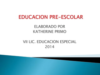 ELABORADO POR
KATHERINE PRIMO
VII LIC. EDUCACION ESPECIAL
2014
 