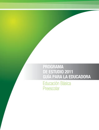 PROGRAMA
DE ESTUDIO 2011
GUÍA PARA LA EDUCADORA
Educación Básica
Preescolar
 