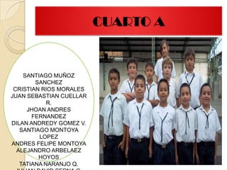 CUARTO ASANTIAGO MUÑOZ SANCHEZCRISTIAN RIOS MORALESJUAN SEBASTIAN CUELLAR R.JHOAN ANDRES FERNANDEZ DILAN ANDREDY GOMEZ V.SANTIAGO MONTOYA LOPEZANDRES FELIPE MONTOYA ALEJANDRO ARBELAEZ HOYOSTATIANA NARANJO Q.JULIAN DAVID SERNA G.