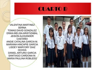 CUARTO BVALENTINA MARTINEZ SERNATOMAS DAVID GONZALEZ ERIKA MELISA ARISTIZABAL JEISON ALEXANDER CASTAÑO ANGIE CATALINA GARCIA M.MARIANA HINCAPIE GARCIALISDEY MARYORY DIAZ OCHOADANIEL ARTURO GARCIA SANTIAGO CARDONA M.MARIA PAULINA ROBLEDO 