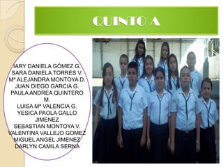 QUINTO AIARY DANIELA GÓMEZ G.SARA DANIELA TORRES V.Mª ALEJANDRA MONTOYA D.JUAN DIEGO GARCIA G.PAULA ANDREA QUINTERO M.LUISA Mª VALENCIA G.YESICA PAOLA GALLO JIMENEZSEBASTIAN MONTOYA V.VALENTINA VALLEJO GOMEZMIGUEL ANGEL JIMENEZDARLYN CAMILA SERNA