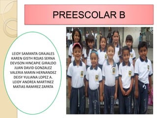 PREESCOLAR BLEIDY SAMANTA GRAJALES KAREN GISTH ROJAS SERNADEVISON HINCAPIE GIRALDOJUAN DAVID GONZALEZVALERIA MARIN HERNANDEZDEISY YULIANA LOPEZ A.LEIDY ANDREA MARTINEZMATIAS RAMIREZ ZAPATA