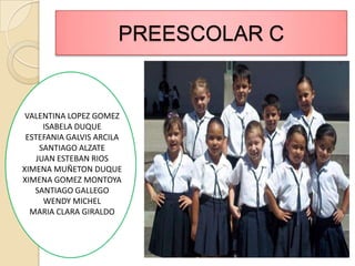 PREESCOLAR CVALENTINA LOPEZ GOMEZISABELA DUQUEESTEFANIA GALVIS ARCILASANTIAGO ALZATEJUAN ESTEBAN RIOSXIMENA MUÑETON DUQUEXIMENA GOMEZ MONTOYASANTIAGO GALLEGOWENDY MICHELMARIA CLARA GIRALDO