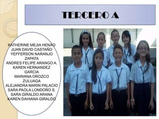 TERCERO AKATHERINE MEJIA HENAOJUAN DAVID CASTAÑO YEFFERSON NARANJO ZAPATAANDRES FELIPE ARANGO A.KAREN HERNANDEZ GARCIAMARIANA OROZCO ZULUAGAALEJANDRA MARIN PALACIOSARA PAOLA LONDOÑO S.SARA GIRALDO ARANAKAREN DAHIANA GIRALDO