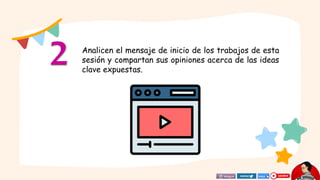Analicen el mensaje de inicio de los trabajos de esta
sesión y compartan sus opiniones acerca de las ideas
clave expuestas.
 