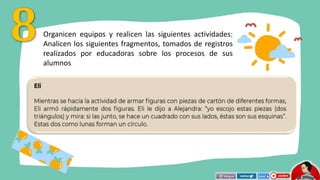 Organicen equipos y realicen las siguientes actividades:
Analicen los siguientes fragmentos, tomados de registros
realizados por educadoras sobre los procesos de sus
alumnos
 