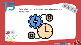 Desarrollen las actividades que planearon con
anticipación.
 