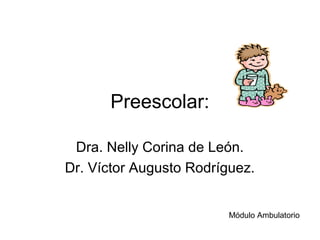 Preescolar:

 Dra. Nelly Corina de León.
Dr. Víctor Augusto Rodríguez.


                         Módulo Ambulatorio
 