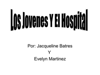 Por: Jacqueline Batres Y  Evelyn Martinez Los Jovenes Y El Hospital 