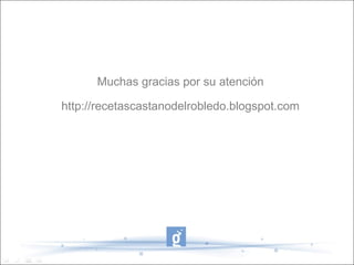 Muchas gracias por su atención http://recetascastanodelrobledo.blogspot.com 