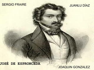 SERGIO FRAIRE             JUANLU DÍAZ




JOSÉ DE ESPRONCEDA
                     JOAQUIN GONZALEZ
 