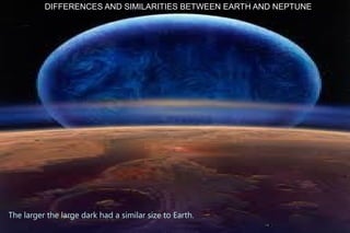 DIFFERENCES AND SIMILARITIES BETWEEN EARTH AND NEPTUNE




The larger the large dark had a similar size to Earth.
 