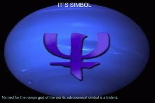 IT´S SIMBOL




                                         its symbol




Named for the roman god of the sea its astronomical simbol is a trident.
 