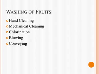 WASHING OF FRUITS
Hand Cleaning
Mechanical Cleaning
Chlorination
Blowing
Conveying
 