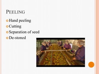 PEELING
Hand peeling
Cutting
Separation of seed
De-stoned
 