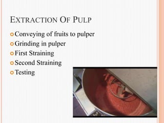 EXTRACTION OF PULP
Conveying of fruits to pulper
Grinding in pulper
First Straining
Second Straining
Testing
 