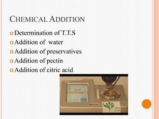 CHEMICAL ADDITION
Determination of T.T.S
Addition of water
Addition of preservatives
Addition of pectin
Addition of citric acid
 