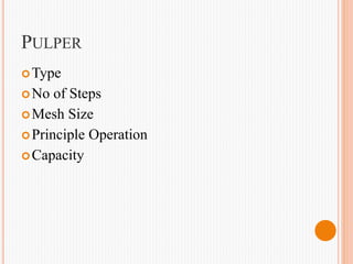 PULPER
Type
No of Steps
Mesh Size
Principle Operation
Capacity
 