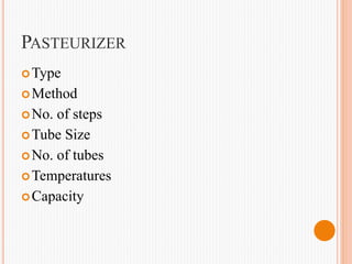 PASTEURIZER
Type
Method
No. of steps
Tube Size
No. of tubes
Temperatures
Capacity
 