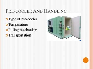 PRE-COOLER AND HANDLING
Type of pre-cooler
Temperature
Filling mechanism
Transportation
 