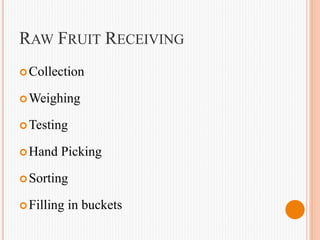 RAW FRUIT RECEIVING
Collection
Weighing
Testing
Hand Picking
Sorting
Filling in buckets
 